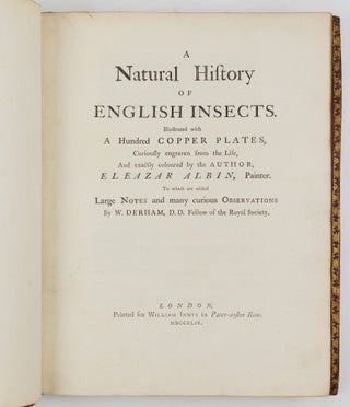A Natural History of English Insects. Illustrated with A Hundred Copper Plates, Curiously engraven from the Life, and exactly coloured by the Author. To which are added Large Notes and many curious Observations