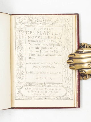 Histoire des plantes, nouuellement trouu&eacute;es en l&rsquo;Isle Virgine, & autres lieux, lesquelles ont est&eacute; prises & cultiu&eacute;es au Iardin de Monsieur Robin Arboriste du Roy. Non encore veu&euml;s n&rsquo;y Imprim&eacute;es par cy deuant. Dedi&eacute; &agrave; Monsieur Morand