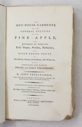 The Hot-House Gardener or the General Culture of the Pine-Apple, and methods of forcing Early Grapes, Peaches, Nectarines, and other choice fruits, in Hot-Houses, Vineries, Fruit-Houses, Hot-Walls, &c. With directions for raising Melons and Early Strawberries