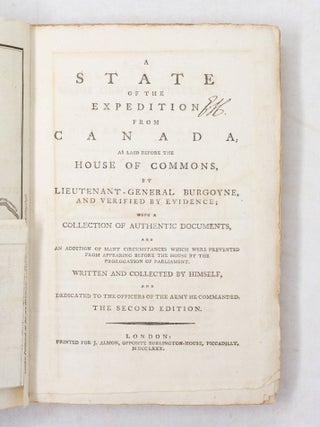 A State of the Expedition from Canada, as laid before the House of Commons, by Lieutenant-General Burgoyne, and verified by evidence; with a collection of authentic documents, and an addition of many circumstances which were prevented from appearing before the House by the prorogation of Parliament. Written and collected by himself, and dedicated to the officers of the army he commanded