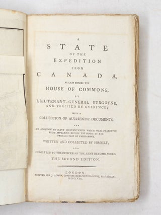 A State of the Expedition from Canada, as laid before the House of Commons, by Lieutenant-General Burgoyne, and verified by evidence; with a collection of authentic documents, and an addition of many circumstances which were prevented from appearing before the House by the prorogation of Parliament. Written and collected by himself, and dedicated to the officers of the army he commanded