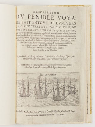 Description du penible voyage fait entour de l'univers ou globe terrestre, par Sr. Olivier du Noort d'Utrecht, General de quatre navires, assavoir: de celle dite Mauritius, avec laquelle il est retourn&eacute; comme Admiral, l'autre de Henry fils de Frederic Vice-Admiral, la troisiesme dite la Concorde, avec la quatriesme nomm&eacute; l'Esperance, bien montees d'equipage de guerre & vivres, ayant 248 hommes en icelles, pour traversant le Destroict de Magellanes, descouvrir les Costes de Cica, Chili & Peru, & y trafiquer, & puis passant les Molucques, & circomnavigant le Globe du Monde retourner &agrave; la Patrie. Elles singlerent de Rotterdame le 2 Iuillet 1598. Et l'an 1601 d'Aoust y tourna tant seulement la susdite navire Mauritius. O&ugrave; sont deduites ses estranges adventures, & pourtrait au vif en diverses Figures, plusiers cas estranges &agrave; luy advenuz, qu'il y a rencontrez & veuz. Le tout translat&eacute; du Flamand en Fran&ccedil;ois, & &agrave; service de ceux qui sont curieux se delectent de nouvelles remarquables & dignes de memoire