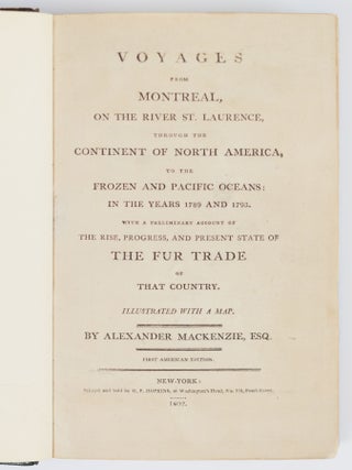 Voyages from Montreal, on the river St. Laurence, through the continent of North America, to the Frozen and Pacific Oceans: in the years 1789 and 1793. With a preliminary account of the rise, progress, and present state of the fur trade of that country. Illustrated with a map