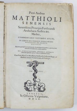 Petri Andreæ Matthioli senensis Serenissimi Principis Ferdinandi Archiducis Austriæ &c. Medici, commentarii secvndo avcti, in libros sex Pedacii Dioscoridis anazarbei de medica materia. Adiectis quamplurimis plantarum, & animalium imaginibus, quæ in priore editione non habentur, eodem auctore. His accessit eivsdem apologia adversvs Amathum Lusitanum: quin & Censura in eiusdem enarrationes. Cum Pont. Max. Caes. Maiestatis, Christianiss. Galliarum Regis, ac Illustriss. Senatus Veneti Gratia, & Priuilegio