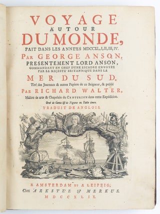 Voyage autour du monde, fait dans les anne&rsquo;es MDCCXL,I,II,III,IV. Par George Anson, presentement Lord Anson, commandant en chef d&rsquo;une escadre envoye&rsquo;e par sa majeste&rsquo; Britannique dans la Mer du Sud. Tir&eacute; des Journaux & autres Papiers de ce Seigneur, & publi&eacute; par Richard Walter, Ma&icirc;tre &egrave;s arts & Chapelain du Centurion dans cette Exp&eacute;dition. Orn&eacute; de Cartes & de Figures en Taille douce. Traduit de Anglois.