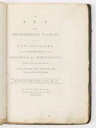 A set of anatomical tables, with explanations, and an abridgment of the practice of midwifery; with a view to illustrate a Treatise on that Subject, and Collection of Cases, By William Smellie, M.D.