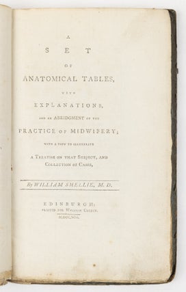 A set of anatomical tables, with explanations, and an abridgment of the practice of midwifery; with a view to illustrate a Treatise on that Subject, and Collection of Cases, By William Smellie, M.D.