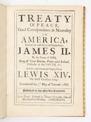 Treaty of peace, Good Correspondence & Neutrality in America, Between the most Serene and Mighty Prince James II. By the Grace of God, King of Great Britain, France and Ireland, Defender of the faith, &c. And the most Serene and Mighty Prince Lewis XIV. The Most Christian King: Concluded the 6/16th Day of Novemb. 1686. Published by His Majesties Command