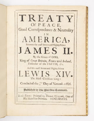 Treaty of peace, Good Correspondence & Neutrality in America, Between the most Serene and Mighty Prince James II. By the Grace of God, King of Great Britain, France and Ireland, Defender of the faith, &c. And the most Serene and Mighty Prince Lewis XIV. The Most Christian King: Concluded the 6/16th Day of Novemb. 1686. Published by His Majesties Command