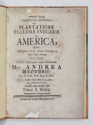 [B&rsquo;shem Yahweh] Dissertatio gradualis, De plantatione ecclesi&aelig; svecan&aelig; In America, Quam, Suffragante Ampl. Senatu Philosoph. in Regio Upsal. Athen&aelig;o, Pr&aelig;side, viro Amplissimo atque Celeberrimo Mag. Andrea Gr&ouml;nwall/ Eth. & Polit. Prof. Reg. & Ord. In Audit. Gust. Maj. d. 14 Jun. An. MDCCXXXI. Examinandam modeste sistit Tobias E. Bi&ouml;rck. Americano-Dalekarlus