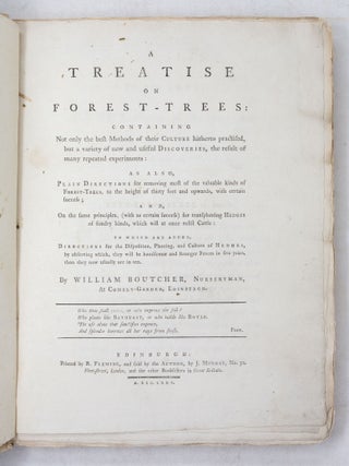 A Treatise on Forest-Trees: containing Not only the best Methods of their Culture hitherto practised, but a variety of new and useful Discoveries, the result of many repeated experiments: as also Plain Directions for removing most of the valuable kinds of Forest-Trees, to the height of thirty feet and upwards, with certain success; and On the same principles, (with as certain success) for transplanting Hedges of sundry kinds, which will at once resist Cattle: to which are added, Directions for the Disposition, Planting, and Culture of Hedges, by observing which, they will be handsomer and stronger Fences in five years, than they now usually are in ten. By William Boutcher, Nurseryman, At Comely-Garden, Edinburgh