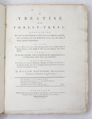 A Treatise on Forest-Trees: containing Not only the best Methods of their Culture hitherto practised, but a variety of new and useful Discoveries, the result of many repeated experiments: as also Plain Directions for removing most of the valuable kinds of Forest-Trees, to the height of thirty feet and upwards, with certain success; and On the same principles, (with as certain success) for transplanting Hedges of sundry kinds, which will at once resist Cattle: to which are added, Directions for the Disposition, Planting, and Culture of Hedges, by observing which, they will be handsomer and stronger Fences in five years, than they now usually are in ten. By William Boutcher, Nurseryman, At Comely-Garden, Edinburgh