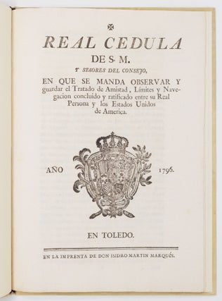 Real cedula de S.M. y señores del consejo, en que se manda observar y guardar el Tratado de Amistad, Límites y Navegacion concluido y ratificado entre su Real Persona y los Estados Unidos de America