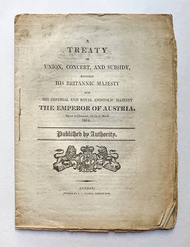 Item #JLR0398 A treaty of union, concert, and subsidy, between His Britannic Majesty and His Imperial and Royal Apostolic Majesty The Emperor of Austria. Signed at Chaumont, the 1st of March 1814. Napoleon I., George IV.