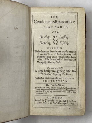 The Gentleman's Recreation: In Four Parts. Viz. Hunting, Hawking, Fowling, Fishing. Wherein These Generous Exercises are largely Treated of, and the Terms of Art of Hunting and Hawking more amply Enlarged than heretofore. Also the method Breeding and Managing a Hunting Horse. Whereto is prefix's A large Sculpture, giving easie Directions for Blowing the Horn; And other Sculptures inserted, proper to reach recreation. The Fourth Edition, To which is now added, a Perfect Abstract of all the Forest-Laws, and of every particular Act of Parliament since Magna Charta to this time, as do any way relate to the several kinds of Game above mention'd