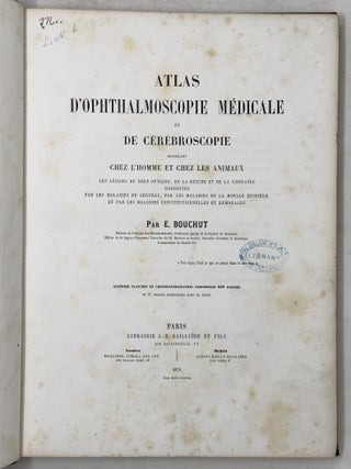 Atlas d'ophthalmoscopie m&eacute;dicale et de c&eacute;r&eacute;broscopie montrant chez l'homme et chez les animaux les l&eacute;sions du nerf optique, de la r&eacute;tine et de la choro&iuml;de produites par les maladies du cerveau, par les maladies de la moelle &eacute;pin&egrave;re et par les maladies constitutionelles et humorales. . .