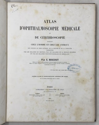 Atlas d'ophthalmoscopie médicale et de cérébroscopie montrant chez l'homme et chez les animaux les lésions du nerf optique, de la rétine et de la choroïde produites par les maladies du cerveau, par les maladies de la moelle épinère et par les maladies constitutionelles et humorales. . .
