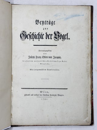 Beytr&auml;ge zur Geschichte de V&ouml;gel herausgegeben von Joseph Franz Edlen von Jacquin, der physisch-medizinischen Gesellschaft zu Basel Mitgliede. Mit ausgemahlten Kupfertafeln
