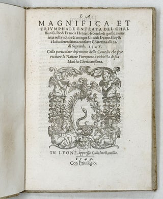 La Magnifica et triumphale entrata del Christianiss. Re di Francia Henrico secondo di questo nome fatta nella novile & antiqua Città di Lyone à luy & à la sua serenissima consorte Chaterina alli 21. di Septemb. 1548. Colla particulare descritione della Comedia che fece recitare la Natione Fiorentina à richiesta di sua Maesta Christianißima