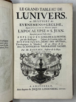 Le grand tableau de l'univers, ou l'Histoirie des Evenements de l'Eglise, depuis la Creation du Monde jusqu'&agrave; l'Apocalypse de S. Jean. Represent&eacute;e par des Tailles douces. Expliqu&eacute;s par des Remarques Historiques, Theologiques & Morales. Avec les Annales de l'Eglise & du Monde. depuis la Creation jusqu'&agrave; la Mort des Apotres, & un Abreg&eacute; de la geographie sacr&eacute;e. Par Mr. Basnage, Pasteur de la Haye. Huiti&eacute;me [sic] Edition