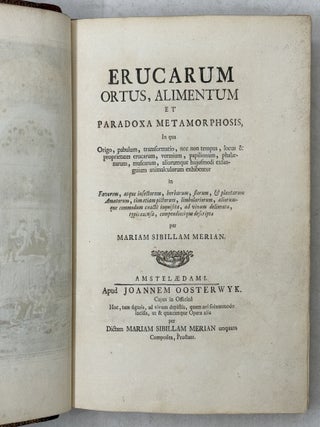 Erucarum ortus, alimentum et paradoxa metamorphosis, In qua Origo, pabulum, transformatio, nec non tempus, locus & proprietates erucarum, vermium, papilionum, phal&aelig;narum, muscarum, aliorumque hujusmodi exsanguium animalculorum exhibentur in Favorem, atque insectorum, herbarum, florum, & plantarum Amatorum, t&ugrave;m etiam pictorum, limbolariorum, aliorumque commodum exact&egrave; inquisita, ad vivum delineata, typis excusa, compendios&egrave;que descripta per Mariam Sibillam Merian