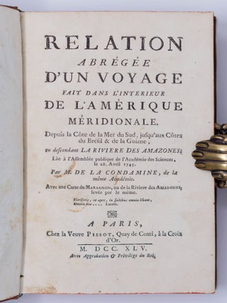 Relation abr&eacute;g&eacute;e d&rsquo;un voyage fait dans l&rsquo;interieur de l&rsquo;Am&eacute;rique m&eacute;ridionale. Depuis la C&ocirc;te de la Mer du Sud, jusqu&rsquo;aux C&ocirc;tes du Br&eacute;sil & de la Guiane, en descendant la riviere des Amazones; L&ucirc;e &agrave; l&rsquo;Assembl&eacute;e publique de l&rsquo;Acad&eacute;mie des Sciences, le 28. Avril 1745. . . BOUND WITH Lettre a Madame *** sur l'emeute populaire excit&eacute;e En la Ville de Cuenca au Perou, le 29. d'Ao&ucirc;t 1739. Contre les acad&eacute;miciens des sciences, Envoy&eacute;s pour la mesure de la Terre