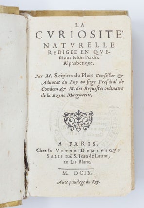 La curiosité naturelle redigee en questions selon l’ordre Alphabetique. Par M. Scipion du Pleix Conseiller & Advocat du Roy au siege Presidial de Condom, & M. des Requestes ordinaire de la Royne Marguerite