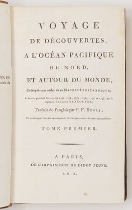 Voyage de découvertes, a l'océan pacifique du nord, et autour du monde, Entrepris par ordre de sa Majesté britannique; Exécuté, pendant les annèes 1790, 1791, 1792, 1793, 1794 et 1795, par le capitaine George Vancouver; Traduit de l'anglais par P. F. Henry; Et accompagné d'un Atlas composé de diverses planches et de cartes géographiques