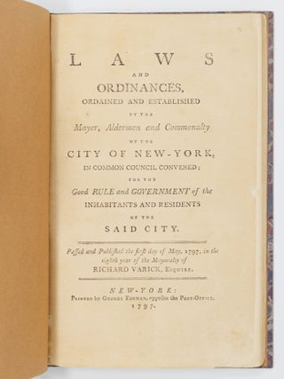 Laws and ordinances, ordained and established by the Mayor, Aldermen and Commonalty of the City of New-York, in common council convened; for the Good RULE and GOVERNMENT of the inhabitants and residents of the said city. Passed and Published the first day of May, 1797, in the eighth year of the Mayoralty of Richard Varick, Esquire