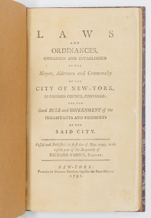 Laws and ordinances, ordained and established by the Mayor, Aldermen and Commonalty of the City of New-York, in common council convened; for the Good RULE and GOVERNMENT of the inhabitants and residents of the said city. Passed and Published the first day of May, 1797, in the eighth year of the Mayoralty of Richard Varick, Esquire