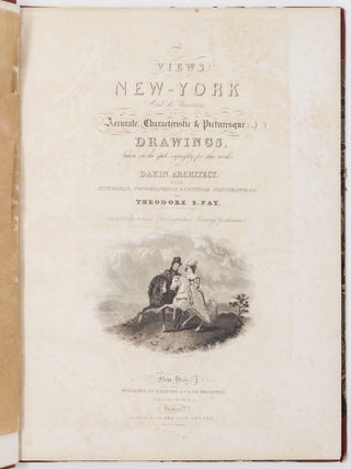 Views in New-York and its Environs, from Accurate, Characteristic & Picturesque drawings, Taken on the spot, expressly for this work, by Dakin, Architect; with historical, topographical & critical illustrations, by Theodore S. Fay, (Co-Editor of the New York Mirror;) Assisted by several Distinguished Literary Gentlemen