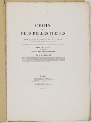 Choix des plus belles fleurs prises dans diff&eacute;rentes familles du r&egrave;gne v&eacute;g&eacute;tal et de quelques branches des plus beaux fruits group&eacute;es quelquefois, et souvent anim&eacute;es par des insectes et des papillons grav&eacute;es, imprim&eacute;es en couleur et retouch&eacute;es au pinceau avec un soin qui doit r&eacute;pondre de leur perfection d&eacute;di&eacute; a LL. AA. RR. les Princesses Louise et Marie d'Orl&eacute;ans par P. J. Redout&eacute; Chevalier de la L&eacute;gion d'Honneur. . .
