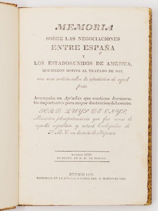 Memoria sobre las negociaciones entre Espa&ntilde;a y los Estados-Unidos de Am&eacute;rica, que dieron motivo al tratado de 1819, con una noticia sobre la estadistice de aquel pais. Acompa&ntilde;a un Ap&eacute;ndice que contiene documentos importantes para mayor ilustracion del asunto. Por D. Luys de Onys, Ministro plenipotenciario que fu&eacute; cerca de aquella rep&uacute;blica y actual Embajador de S. M. C. en la c&oacute;rte de N&aacute;poles