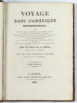 Voyage dans l'Am&eacute;rique septentrionale, ou description des pays arros&eacute;s par le Mississipi, l'Ohio, le Missouri et autres rivi&egrave;res affluentes; observations exactes sure le cours et les sondes de ces rivi&egrave;res; sur les villes, villages, hameaux et fermes de cette partie du Nouveau-Monde; suivi de remarques philosophiques, politiques, militaires et commerciales; et d'un projet de lignes fronti&egrave;res et de limites g&eacute;n&eacute;rales. Avec un atlas de 36 cartes, plans, vues et figures. Par feu le G&eacute;n&eacute;ral Collot, Ex-Gouverneur de la Guadeloupe
