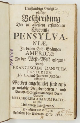 Umständige Geographische Beschreibung Der zu allerletzt erfundenen Provintz Pensylvaniæ, In denen End-Gräntzen Americæ In der West-Welt gelegen. . . BOUND WITH Continuatio Der Beschreibung der Landschafft Pensylvaniæ An denen End-Gräntzen Americæ. Uber vorige des Herrn Pastorii Relationes. . . AND WITH Curieuse Nachricht Von Pensylvania in Norden-America, Welche, Auf Begehren guter Freunde. Uber vorgelegte 103. Fragen. . .