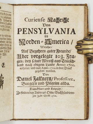 Umst&auml;ndige Geographische Beschreibung Der zu allerletzt erfundenen Provintz Pensylvani&aelig;, In denen End-Gr&auml;ntzen Americ&aelig; In der West-Welt gelegen. . . BOUND WITH Continuatio Der Beschreibung der Landschafft Pensylvani&aelig; An denen End-Gr&auml;ntzen Americ&aelig;. Uber vorige des Herrn Pastorii Relationes. . . AND WITH Curieuse Nachricht Von Pensylvania in Norden-America, Welche, Auf Begehren guter Freunde. Uber vorgelegte 103. Fragen. . .