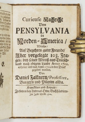 Umständige Geographische Beschreibung Der zu allerletzt erfundenen Provintz Pensylvaniæ, In denen End-Gräntzen Americæ In der West-Welt gelegen. . . BOUND WITH Continuatio Der Beschreibung der Landschafft Pensylvaniæ An denen End-Gräntzen Americæ. Uber vorige des Herrn Pastorii Relationes. . . AND WITH Curieuse Nachricht Von Pensylvania in Norden-America, Welche, Auf Begehren guter Freunde. Uber vorgelegte 103. Fragen. . .