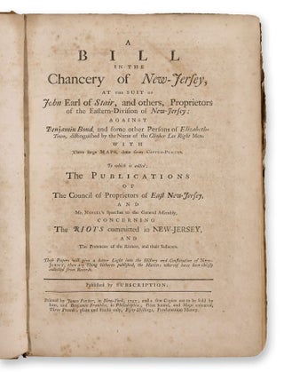 A bill in the Chancery of New-Jersey, at the suit of John Earl of Stair, and others, Proprietors of the Eastern-Division of New-Jersey; against Benjamin Bond, and some other Persons of Elizabeth-Town, distinguished by the Name of the Clinker Lot Right Men. With Three large maps, done from Copper-Plates. To which is added; The Publications of the Council of Proprietors of East New-Jersey, and Mr. Nevill&rsquo;s Speeches to the General Assembly, concerning The Riots committed in New-Jersey, and The Pretences of the Rioters, and their Seducers. These Papers will give a better Light into the History and Constitution of Jew-Jersey, than any Thing hitherto published, the Matters whereof have been chiefly collected from Records
