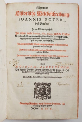 Allgemeine historische Weltbeschreibung, Ioannis Boteri, deß Benesers. In vier Bücher abgetheilt: Im ersten wirdt Europa, Asia, Affrica, und die Sitten, Reichthumb, Gewerb und embsigkeiten aller Nationen und Völcker, deßgleichen die beschaffenheit der Newen Welt. . . und gantzen Inseln beschriben. Im andern wirdt die Macht und gelegenheit der aller fürnembsten Potentaten der Welt entdeckt. Im dritten wirdt gehandlet von dem Standt deß Glaubens, aller und jeder Völcker. Im vierten von den Aberglauben der Völcker der Newen Welt, und durch was beschwerliche mittel die wahre Christliche Religion daselbst eingeführet worden. Durch Ægidium Albertinum. . . vbersetzt. Mit künstlichen Kupfferstücken und eygentlichen Landtaflen geziert