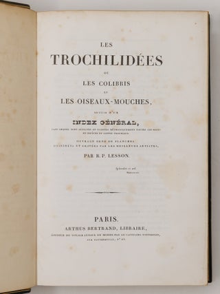 Histoire naturelle des oiseaux-mouches, ouvrage orn&eacute; de planches dessin&eacute;es et grav&eacute;es par les meilleurs artistes, et dedi&eacute; A S. A. R. Mademoiselle. . . WITH Histoire naturelle des colibris, suivie d'un suppl&eacute;ment a l'histoire naturelle des oiseaux-mouches; ouvrage orn&eacute; de planches dessin&eacute;s et grav&eacute;es par les meilleurs artistes, et d&eacute;di&eacute; A M. le Baron Cuvier. Par R. P. Lesson. . . AND Les trochilid&eacute;es ou les colibris et les oiseaux-mouches, suivis d'un index g&eacute;n&eacute;ral, dans lequel sont d&eacute;crits et class&eacute;s m&eacute;thodiquement toutes les races et esp&egrave;ces du genre Trochilus. Ouvrage orn&eacute; de planches dessin&eacute;es et grav&eacute;es par les meilleurs artistes, par R. P. Lesson. . .