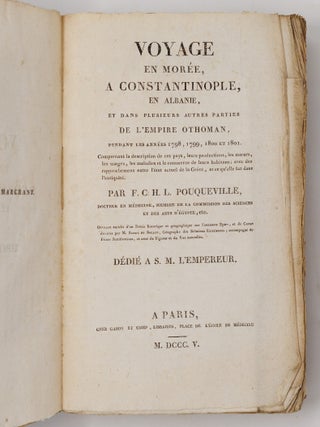 Voyage en Mor&eacute;e, a Constantinople, en Albanie, et dans plusieurs autres parties de l'Empire Othoman, pendant les ann&eacute;es 1798, 1799, 1800 et 1801. Comprenant la description de ces pays, leurs productions, les m&oelig;urs, les usages, les maladies et le commerce de leurs habitans; avec des rapprochemens entre l'&eacute;tat actuel de la Gr&egrave;ce, et ce qu'elle fut dans l'antiquit&eacute;. Par F. C. H. L. Pouqueville, docteur en m&eacute;decine, membre de la commission des science et des arts d'&Eacute;gypte, etc. Ouvrage enrichi d'un Pr&eacute;cis historique et g&eacute;ographique sur l'ancienne &Eacute;pire, et de Cartes dress&eacute;es par M. Barbi&eacute; du Bocage, G&eacute;ographe des Relations Ext&eacute;rieures, accompagn&eacute; de Pi&egrave;ces justificatives, et orn&eacute; de Figures et de Vue [sic] nouvelles. D&eacute;di&eacute; a S. M. l'Empereur