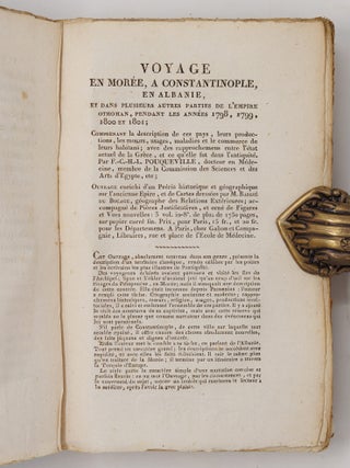 Voyage en Mor&eacute;e, a Constantinople, en Albanie, et dans plusieurs autres parties de l'Empire Othoman, pendant les ann&eacute;es 1798, 1799, 1800 et 1801. Comprenant la description de ces pays, leurs productions, les m&oelig;urs, les usages, les maladies et le commerce de leurs habitans; avec des rapprochemens entre l'&eacute;tat actuel de la Gr&egrave;ce, et ce qu'elle fut dans l'antiquit&eacute;. Par F. C. H. L. Pouqueville, docteur en m&eacute;decine, membre de la commission des science et des arts d'&Eacute;gypte, etc. Ouvrage enrichi d'un Pr&eacute;cis historique et g&eacute;ographique sur l'ancienne &Eacute;pire, et de Cartes dress&eacute;es par M. Barbi&eacute; du Bocage, G&eacute;ographe des Relations Ext&eacute;rieures, accompagn&eacute; de Pi&egrave;ces justificatives, et orn&eacute; de Figures et de Vue [sic] nouvelles. D&eacute;di&eacute; a S. M. l'Empereur