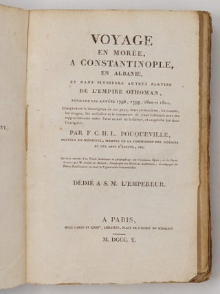 Voyage en Mor&eacute;e, a Constantinople, en Albanie, et dans plusieurs autres parties de l'Empire Othoman, pendant les ann&eacute;es 1798, 1799, 1800 et 1801. Comprenant la description de ces pays, leurs productions, les m&oelig;urs, les usages, les maladies et le commerce de leurs habitans; avec des rapprochemens entre l'&eacute;tat actuel de la Gr&egrave;ce, et ce qu'elle fut dans l'antiquit&eacute;. Par F. C. H. L. Pouqueville, docteur en m&eacute;decine, membre de la commission des science et des arts d'&Eacute;gypte, etc. Ouvrage enrichi d'un Pr&eacute;cis historique et g&eacute;ographique sur l'ancienne &Eacute;pire, et de Cartes dress&eacute;es par M. Barbi&eacute; du Bocage, G&eacute;ographe des Relations Ext&eacute;rieures, accompagn&eacute; de Pi&egrave;ces justificatives, et orn&eacute; de Figures et de Vue [sic] nouvelles. D&eacute;di&eacute; a S. M. l'Empereur