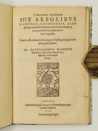 P. Bellonii Cenomani de arboribus coniferis, resiniferis, aliis quoque nonnullis sempiterna fronde virentibus, cum earundem iconibus ad viuum expressis. Item de melle cedrino, Cedria, Agarico, Resinis, & iis qu&aelig; ex coniferis proficiscuntur. Ad illustrissimum dominum Franciscum Oliuarium, Franci&aelig; Cancellarium, virum amplissimum